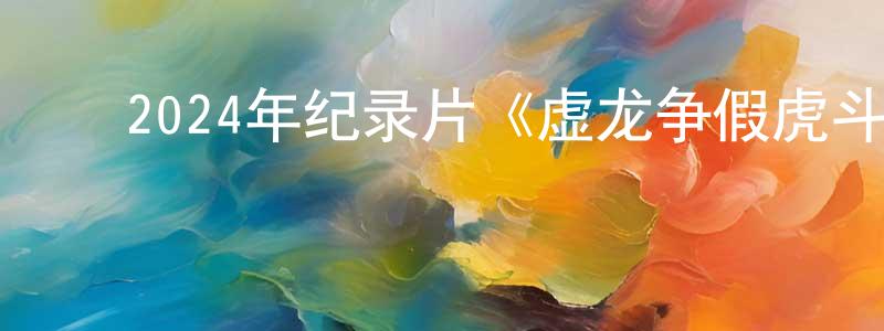 ﻿陈千秋发布﻿2024年纪录片《虚龙争假虎斗》BD国语中英双字迅雷下载_电影天堂